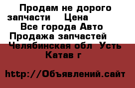 Продам не дорого запчасти  › Цена ­ 2 000 - Все города Авто » Продажа запчастей   . Челябинская обл.,Усть-Катав г.